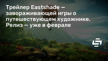 Трейлер Eastshade - завораживающей игры о путешествующем художнике. Релиз - уже в феврале