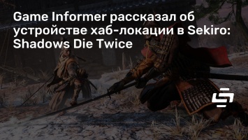 Game Informer рассказал об устройстве хаб-локации в Sekiro: Shadows Die Twice