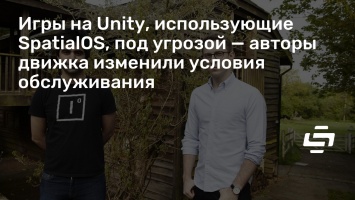 Игры на Unity, использующие SpatialOS, под угрозой - авторы движка изменили условия обслуживания