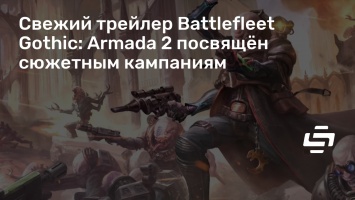 Свежий трейлер Battlefleet Gothic: Armada 2 посвящен сюжетным кампаниям