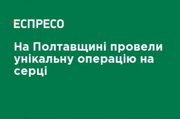 На Полтавщине провели уникальную операцию на сердце