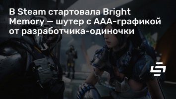В Steam стартовала Bright Memory - шутер с ААА-графикой от разработчика-одиночки