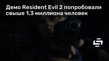 Демо Resident Evil 2 попробовали свыше 1.3 миллиона человек