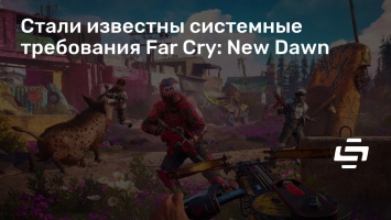 Стали известны системные требования Far Cry: New Dawn