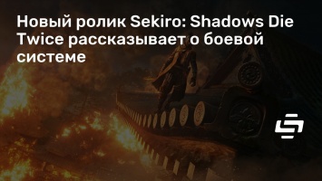 Новый ролик Sekiro: Shadows Die Twice рассказывает о боевой системе
