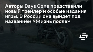 Авторы Days Gone представили новый трейлер и особые издания игры. В России она выйдет под названием «Жизнь после»