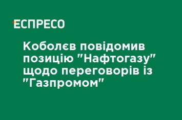 Коболев сообщил позицию "Нафтогаза" о переговорах с "Газпромом"