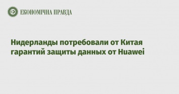 Нидерланды потребовали от Китая гарантий защиты данных от Huawei