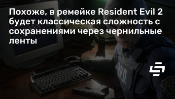 Похоже, в ремейке Resident Evil 2 будет классическая сложность с сохранениями через чернильные ленты