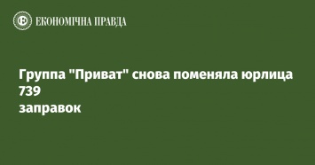 Группа "Приват" снова поменяла юрлица 739 заправок