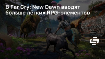 В Far Cry: New Dawn вводят больше легких RPG-элементов