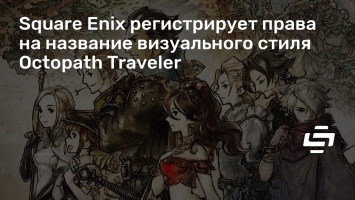 Square Enix регистрирует права на название визуального стиля Octopath Traveler