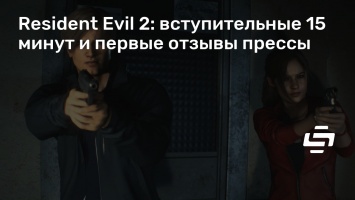 Resident Evil 2: вступительные 15 минут и первые отзывы прессы