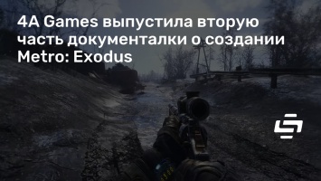 4A Games выпустила вторую часть документалки о создании Metro: Exodus