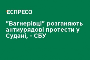 "Вагнеровцы" разгоняют антиправительственные протесты в Судане, - СБУ