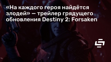 «На каждого героя найдется злодей» - трейлер грядущего обновления Destiny 2: Forsaken