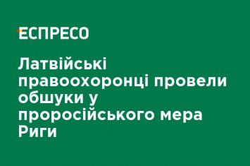 Латвийские правоохранители провели обыски у пророссийского мэра Риги