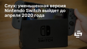 Слух: уменьшенная версия Nintendo Switch выйдет до апреля 2020 года