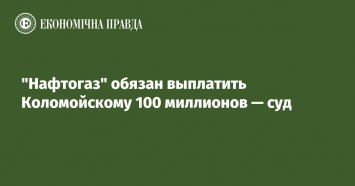 "Нафтогаз" обязан выплатить Коломойскому 100 миллионов - суд