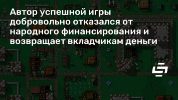 Автор успешной игры добровольно отказался от народного финансирования и возвращает вкладчикам деньги