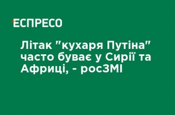 Самолет "повара Путина" часто бывает в Сирии и Африке, - росСМИ