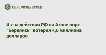 Из-за действий РФ на Азове порт "Бердянск" потерял 4,6 миллиона долларов