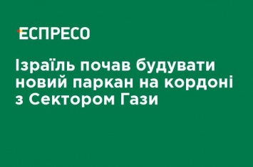 Израиль начал строить новый забор на границе с сектором Газа