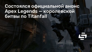 Состоялся официальной анонс Apex Legends - королевской битвы по Titanfall