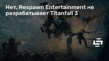Нет, Respawn Entertainment не разрабатывает Titanfall 3