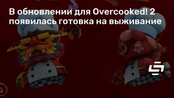 В обновлении для Overcooked! 2 появилась готовка на выживание