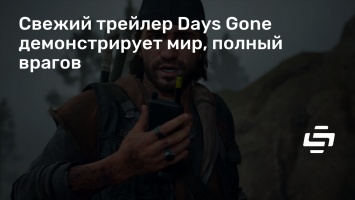 Свежий трейлер Days Gone демонстрирует мир, полный врагов