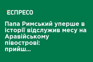 Папа Римский впервые в истории совершил мессу на Аравийском полуострове: пришли 135 тыс. человек