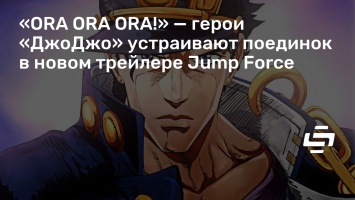 «ORA ORA ORA!» - герои «ДжоДжо» устраивают поединок в новом трейлере Jump Force