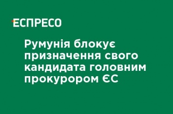 Румыния блокирует назначение своего кандидата главным прокурором ЕС