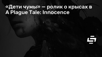 «Дети чумы» - ролик о крысах в A Plague Tale: Innocence