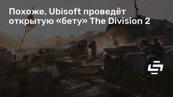 Похоже, Ubisoft проведет открытую «бету» The Division 2