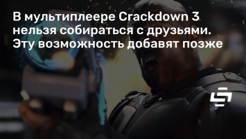 В мультиплеере Crackdown 3 нельзя собираться с друзьями. Эту возможность добавят позже