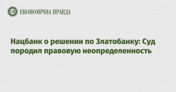 Нацбанк о решении по Златобанку: Суд породил правовую неопределенность