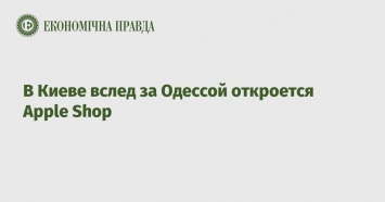 В Киеве вслед за Одессой откроется Apple Shop