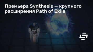 Премьера Synthesis - крупного расширения Path of Exile