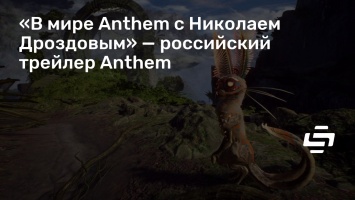 «В мире Anthem с Николаем Дроздовым» - российский трейлер Anthem