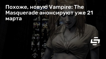 Похоже, новую Vampire: The Masquerade анонсируют уже 21 марта