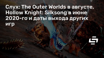 Слух: The Outer Worlds в августе, Hollow Knight: Silksong в июне 2020-го и даты выхода других игр