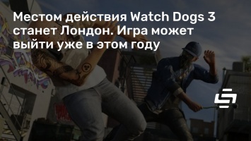 Местом действия Watch Dogs 3 станет Лондон. Игра может выйти уже в этом году