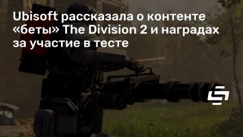 Ubisoft рассказала о контенте «беты» The Division 2 и наградах за участие в тесте