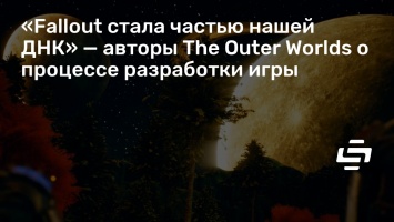 «Fallout стала частью нашей ДНК» - авторы The Outer Worlds о процессе разработки игры