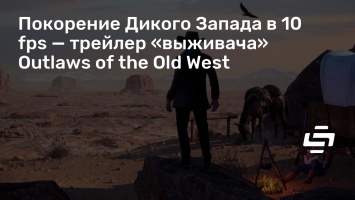 Покорение Дикого Запада в 10 fps - трейлер «выживача» Outlaws of the Old West
