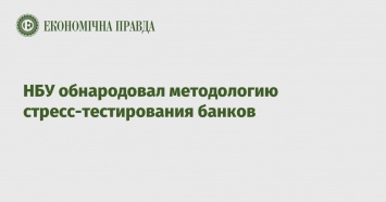 НБУ обнародовал методологию стресс-тестирования банков