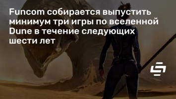 Funcom собирается выпустить минимум три игры по вселенной Dune в течение следующих шести лет