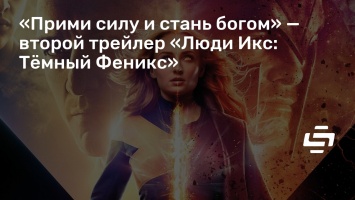 «Прими силу и стань богом» - второй трейлер «Люди Икс: Темный Феникс»